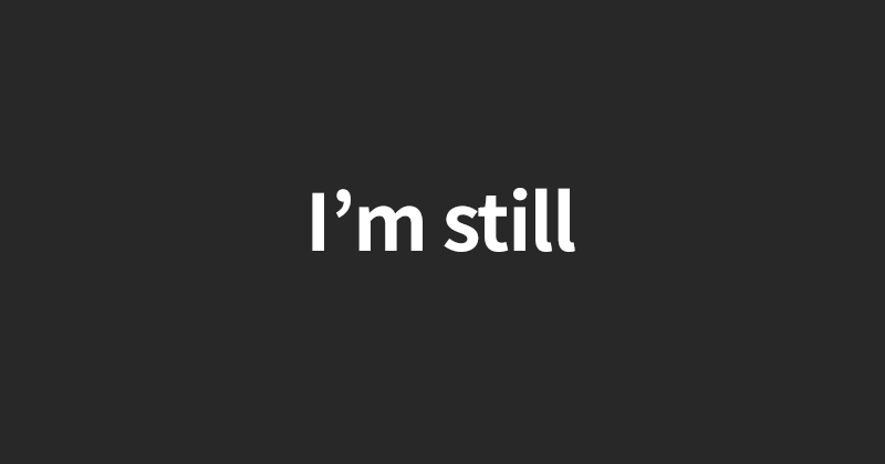 I'm still